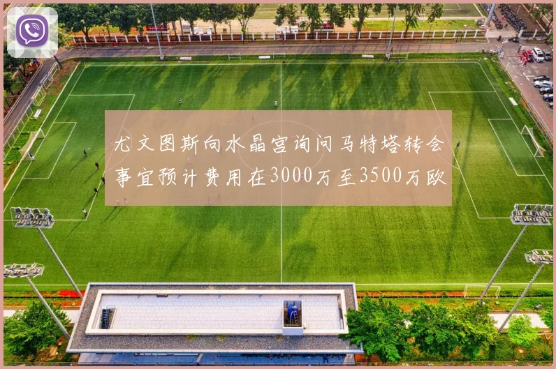 尤文图斯向水晶宫询问马特塔转会事宜预计费用在3000万至3500万欧元之间