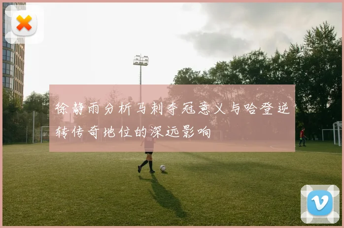 徐静雨分析马刺夺冠意义与哈登逆转传奇地位的深远影响