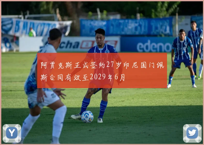 阿贾克斯正式签约27岁印尼国门佩斯合同有效至2029年6月