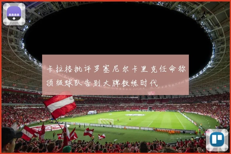 卡拉格批评罗塞尼尔卡里克任命称顶级球队告别大牌教练时代