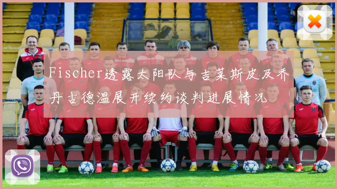 Fischer透露太阳队与吉莱斯皮及乔丹古德温展开续约谈判进展情况