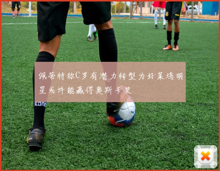 佩蒂特称C罗有潜力转型为好莱坞明星或许能赢得奥斯卡奖