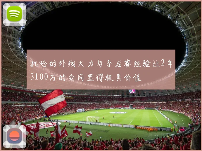 托哈的外线火力与季后赛经验让2年3100万的合同显得极具价值