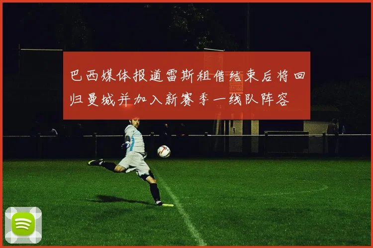 巴西媒体报道雷斯租借结束后将回归曼城并加入新赛季一线队阵容