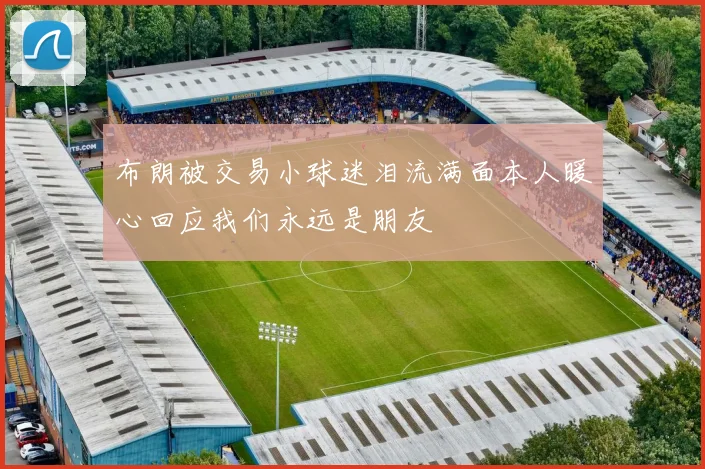 布朗被交易小球迷泪流满面本人暖心回应我们永远是朋友
