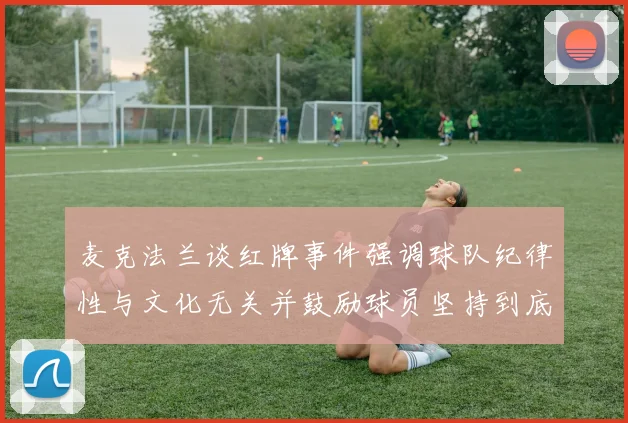 麦克法兰谈红牌事件强调球队纪律性与文化无关并鼓励球员坚持到底