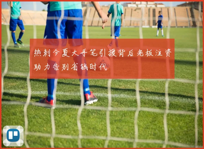 热刺今夏大手笔引援背后老板注资助力告别省钱时代
