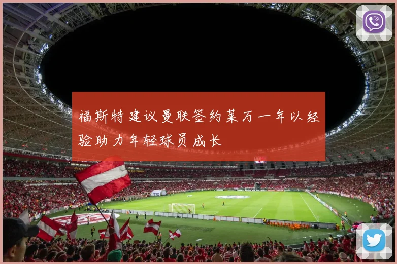福斯特建议曼联签约莱万一年以经验助力年轻球员成长