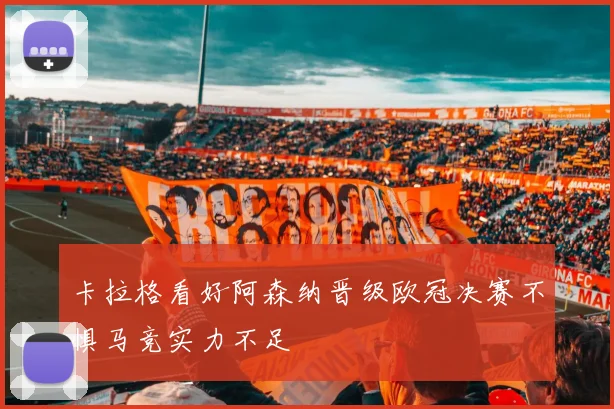 卡拉格看好阿森纳晋级欧冠决赛不惧马竞实力不足