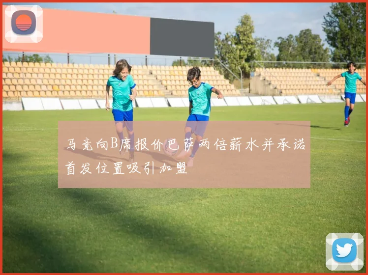 马竞向B席报价巴萨两倍薪水并承诺首发位置吸引加盟