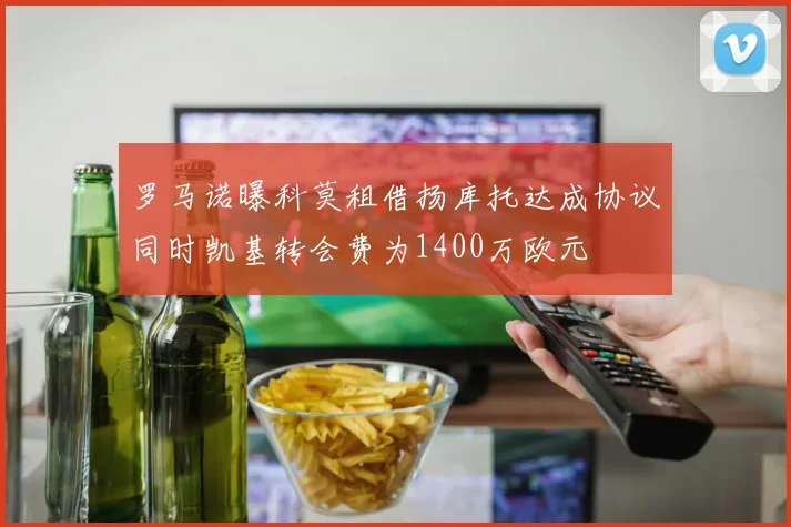 罗马诺曝科莫租借扬库托达成协议同时凯基转会费为1400万欧元