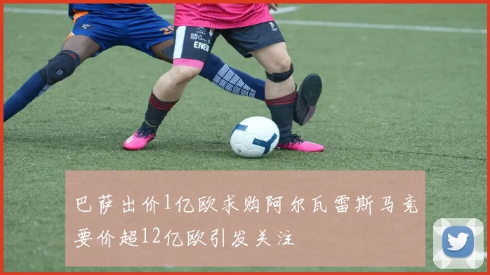 巴萨出价1亿欧求购阿尔瓦雷斯马竞要价超12亿欧引发关注