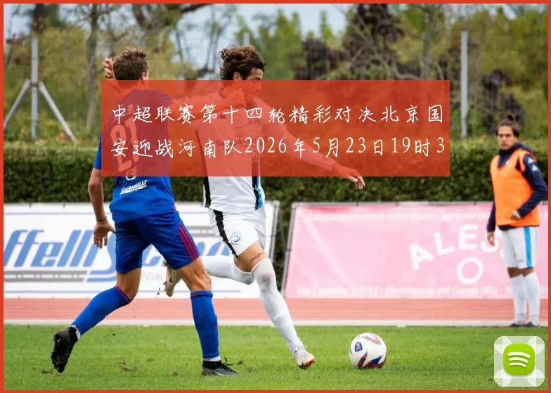 中超联赛第十四轮精彩对决北京国安迎战河南队2026年5月23日19时35分开赛